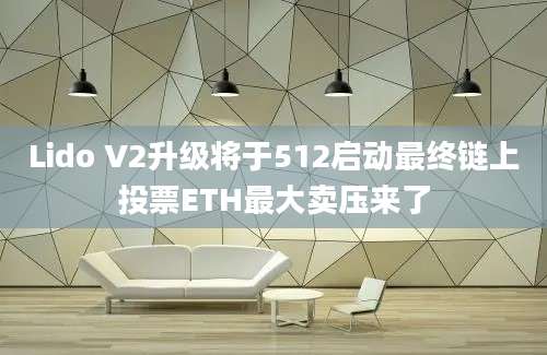 Lido V2升级将于512启动最终链上投票ETH最大卖压来了