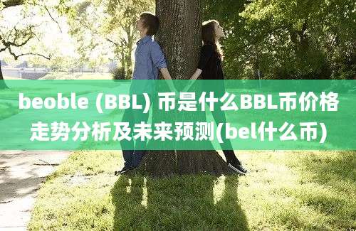 beoble (BBL) 币是什么BBL币价格走势分析及未来预测(bel什么币)