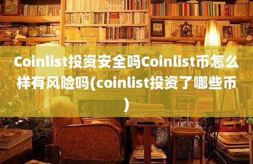 Coinlist投资安全吗Coinlist币怎么样有风险吗(coinlist投资了哪些币)