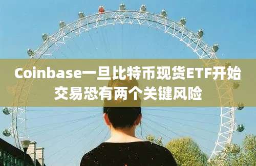 Coinbase一旦比特币现货ETF开始交易恐有两个关键风险