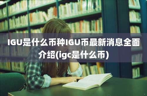 IGU是什么币种IGU币最新消息全面介绍(igc是什么币)