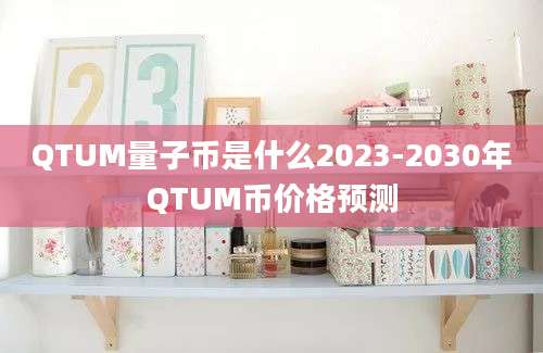 QTUM量子币是什么2023-2030年QTUM币价格预测