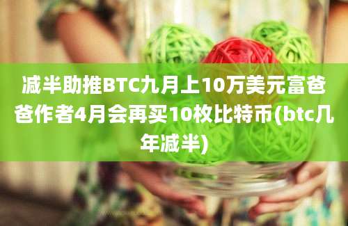 减半助推BTC九月上10万美元富爸爸作者4月会再买10枚比特币(btc几年减半)