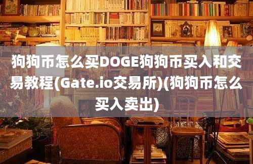 狗狗币怎么买DOGE狗狗币买入和交易教程(Gate.io交易所)(狗狗币怎么买入卖出)