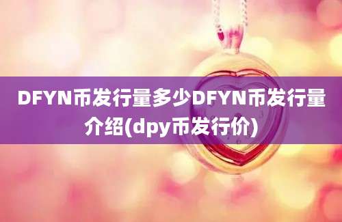 DFYN币发行量多少DFYN币发行量介绍(dpy币发行价)