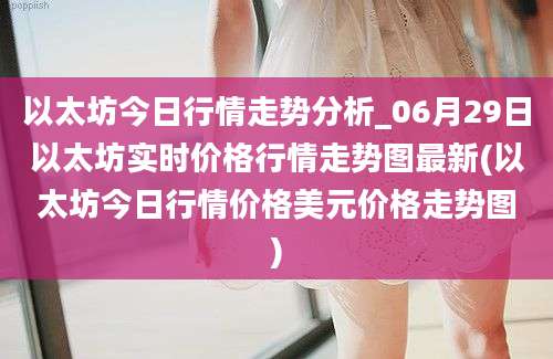 以太坊今日行情走势分析_06月29日以太坊实时价格行情走势图最新(以太坊今日行情价格美元价格走势图)