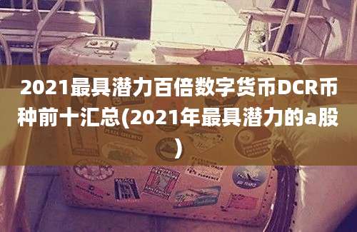 2021最具潜力百倍数字货币DCR币种前十汇总(2021年最具潜力的a股)