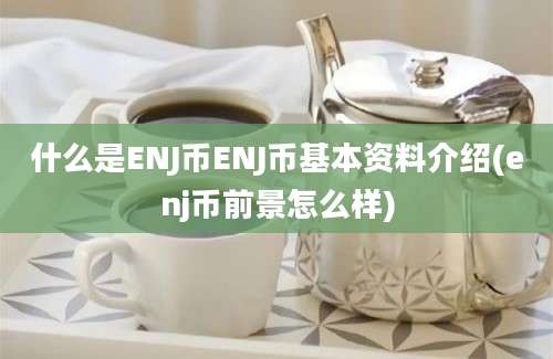 什么是ENJ币ENJ币基本资料介绍(enj币前景怎么样)