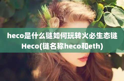 heco是什么链如何玩转火必生态链Heco(链名称heco和eth)