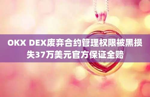 OKX DEX废弃合约管理权限被黑损失37万美元官方保证全赔