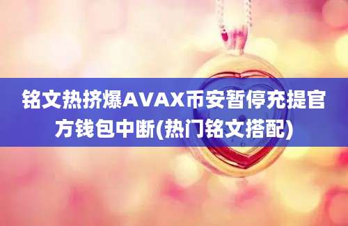 铭文热挤爆AVAX币安暂停充提官方钱包中断(热门铭文搭配)