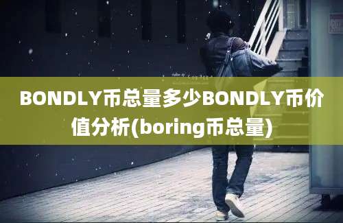 BONDLY币总量多少BONDLY币价值分析(boring币总量)