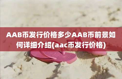 AAB币发行价格多少AAB币前景如何详细介绍(aac币发行价格)