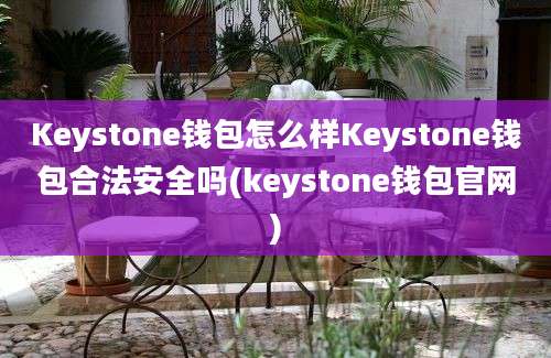 Keystone钱包怎么样Keystone钱包合法安全吗(keystone钱包官网)