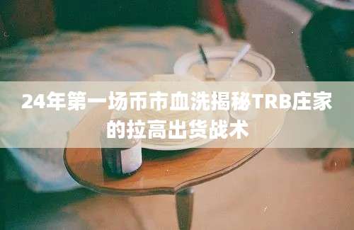 24年第一场币市血洗揭秘TRB庄家的拉高出货战术