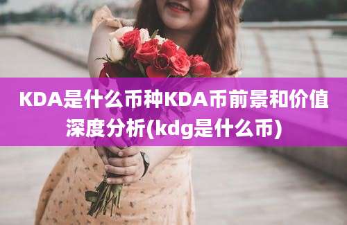 KDA是什么币种KDA币前景和价值深度分析(kdg是什么币)