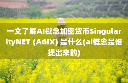 一文了解AI概念加密货币SingularityNET (AGIX) 是什么(ai概念是谁提出来的)